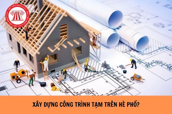 Có được phép xây dựng công trình tạm trên hè phố hay không?