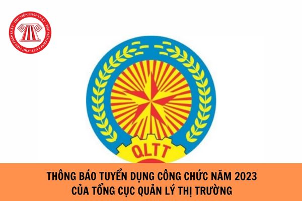 Thông báo tuyển dụng công chức năm 2023 của Tổng Cục Quản lý thị trường?