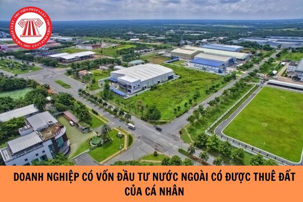 Doanh nghiệp có vốn đầu tư nước ngoài có được thuê đất của cá nhân hay không?