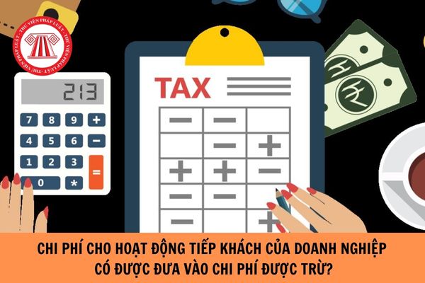 Chí phí cho hoạt động tiếp khách của doanh nghiệp có được đưa vào chi phí được trừ khi tính thuế TNDN hay không?