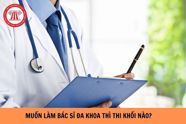 Muốn làm bác sĩ đa khoa thi khối nào? 