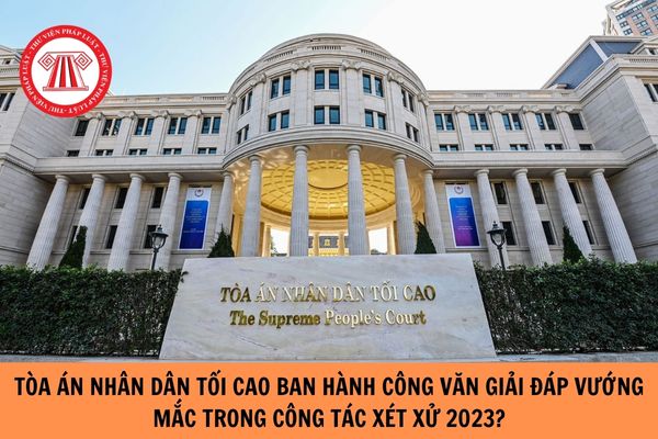 Tòa án nhân dân tối cao ban hành Công văn giải đáp vướng mắc trong công tác xét xử năm 2023?