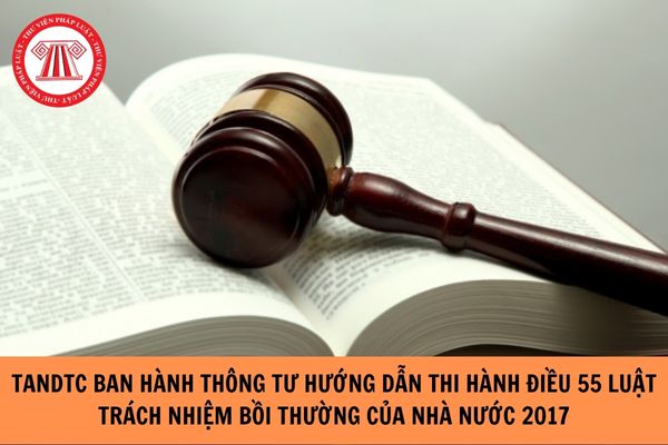 TANDTC ban hành Thông tư hướng dẫn thi hành Điều 55 Luật Trách nhiệm bồi thường của Nhà nước 2017 giải quyết yêu cầu bồi thường trong tố tụng hình sự và tố tụng hành chính. 