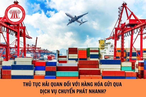 Thủ tục hải quan đối với hàng hóa gửi qua dịch vụ chuyển phát nhanh?