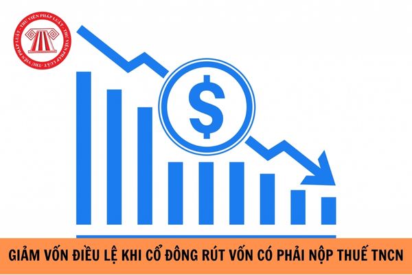 Giảm vốn điều lệ khi cổ đông rút vốn có phải nộp thuế TNCN từ chuyển nhượng vốn hay không?