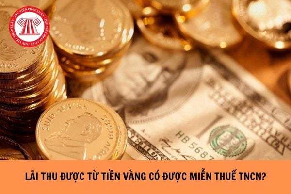 Lãi thu được từ tiền vàng được miễn thuế TNCN trong trường hợp nào?