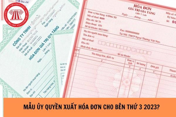 Mẫu ủy quyền xuất hóa đơn cho bên thứ 3 mới nhất hiện nay năm 2023?