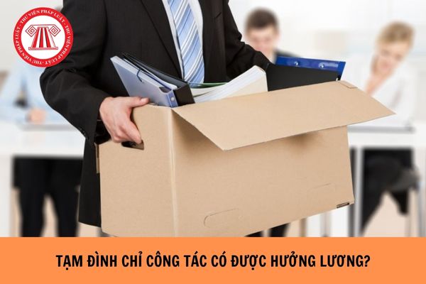 Tạm đình chỉ công tác có được hưởng lương hay không?