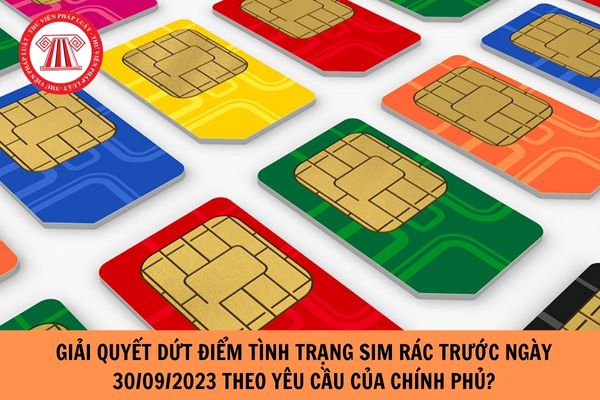 Giải quyết dứt điểm tình trạng SIM rác trước ngày 30/09/2023 theo yêu cầu của Chính phủ?