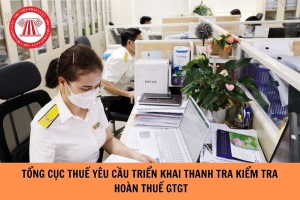 Tổng cục Thuế yêu cầu triển khai thanh tra kiểm tra hoàn thuế GTGT?