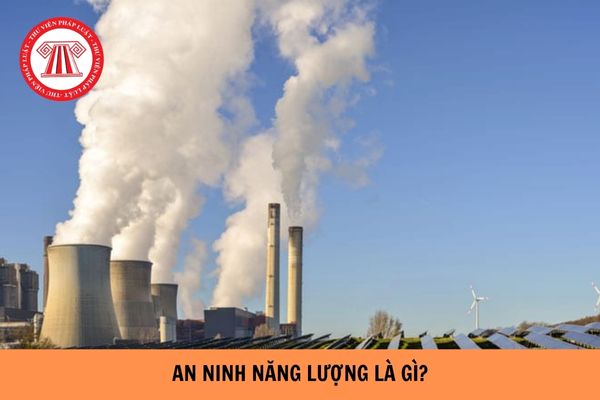 An ninh năng lượng là gì? Biện pháp nào sử dụng năng lượng tiết kiệm hiệu quả trong giao thông vận tải?