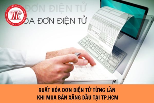 Hướng dẫn xuất hóa đơn điện tử từng lần khi mua bán xăng dầu tại TP.HCM năm 2024?