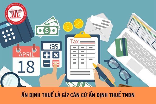 Ấn định thuế là gì? Căn cứ ấn định thuế TNDN là gì?