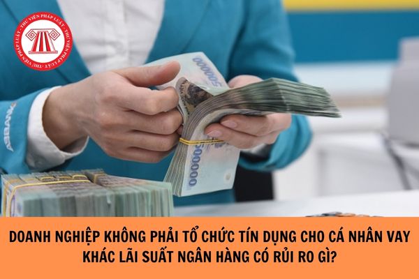 Doanh nghiệp không phải tổ chức tín dụng cho cá nhân vay khác lãi suất của ngân hàng có rủi ro gì hay không?