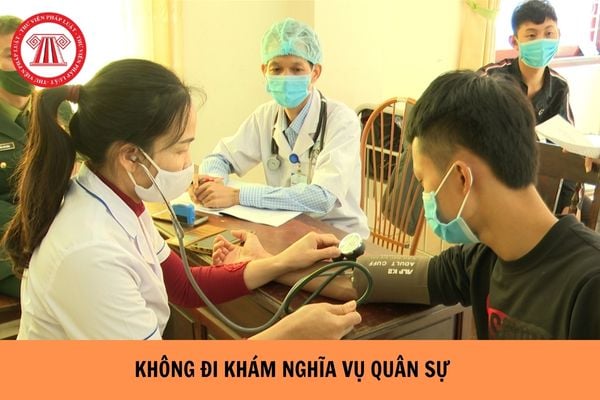 Không đi khám nghĩa vụ quân sự có sao không? Có bị đi tù không?