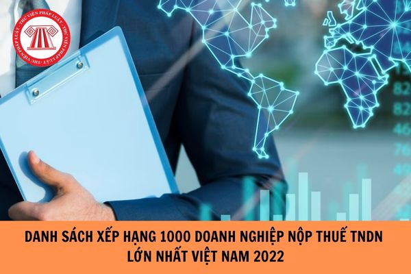 Danh sách xếp hạng 1000 doanh nghiệp nộp thuế TNDN lớn nhất Việt Nam 2022?