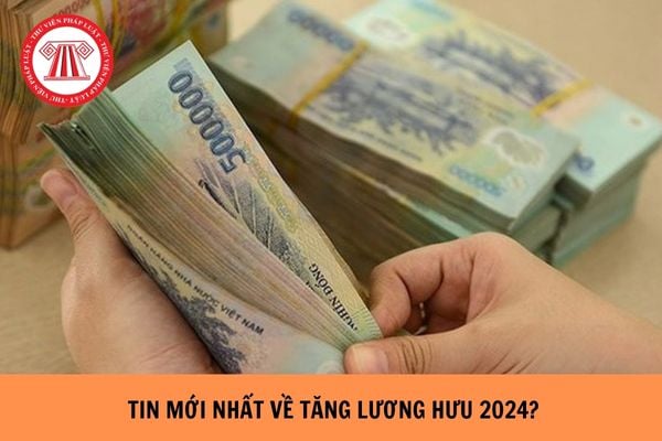 Tin mới nhất về tăng lương hưu năm 2024?