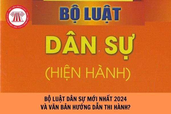 Bộ luật Dân sự mới nhất 2024 và các văn bản hướng dẫn thi hành?