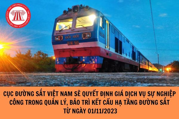 Cục đường sắt Việt Nam sẽ quyết định giá dịch vụ sự nghiệp công trong quản lý, bảo trì kết cấu hạ tầng đường sắt từ ngày 01/11/2023?
