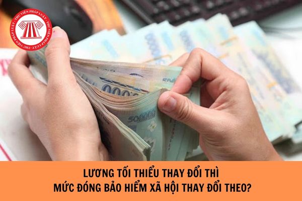 Có phải lương tối thiểu thay đổi thì mức đóng bảo hiểm xã hội sẽ thay đổi theo?