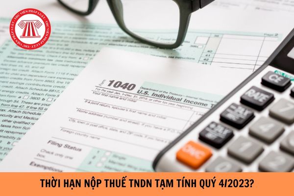 Thời hạn nộp thuế TNDN tạm tính quý 4/2023 khi nào?