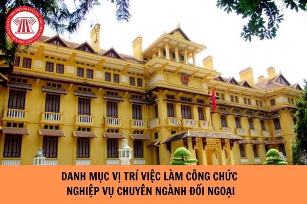 Bộ Ngoại giao công bố danh mục vị trí việc làm công chức nghiệp vụ chuyên ngành đối ngoại năm 2023? 