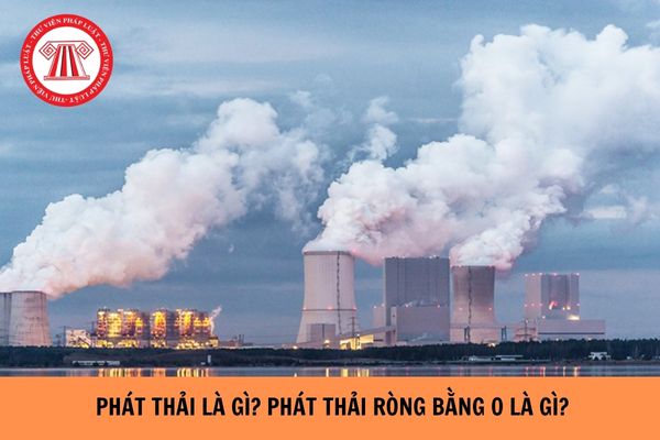 Phát thải là gì? Phát thải ròng bằng 0 là gì? Lộ trình giảm nhẹ phát thải nhà kính như thế nào?