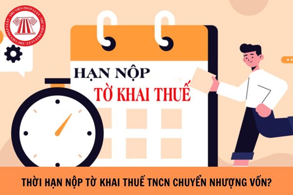 Thời hạn nộp tờ khai thuế TNCN chuyển nhượng vốn là khi nào?