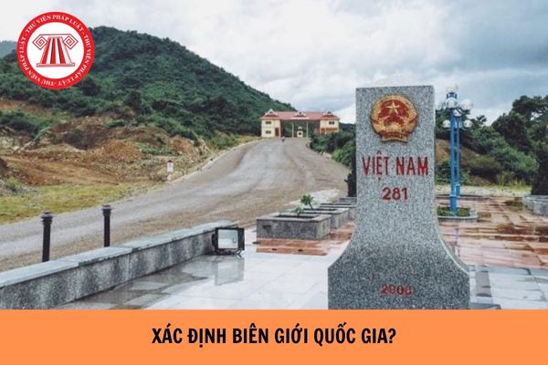 Xác định biên giới quốc gia trên đất liền, trên biển theo cách nào?