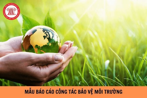 Mẫu báo cáo công tác bảo vệ môi trường mới nhất hiện nay?