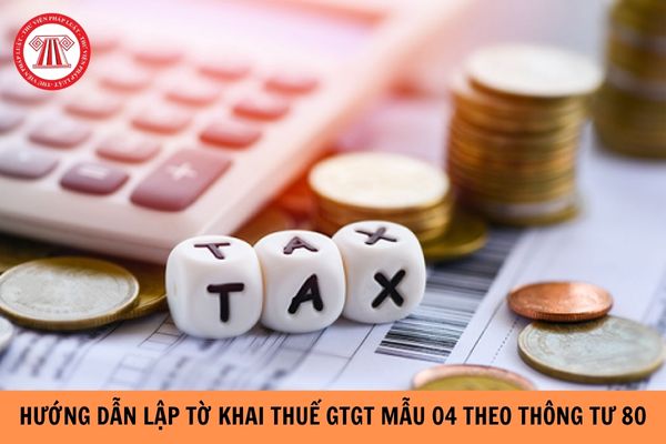Hướng dẫn lập tờ khai thuế GTGT mẫu 04 theo Thông tư 80 như thế nào?