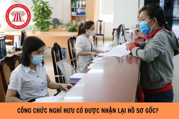 Công chức nghỉ hưu có được nhận lại hồ sơ gốc hay không? 