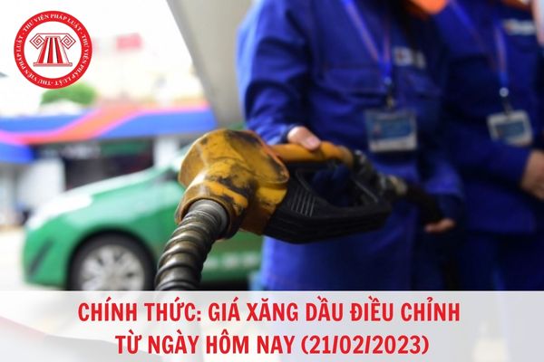 Chính thức: Giá xăng dầu điều chỉnh từ 15h hôm nay (21/02/2023)?