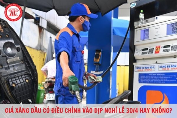 Giá xăng dầu có điều chỉnh vào dịp nghỉ lễ 30/4 hay không? Giá xăng dầu hiện nay là bao nhiêu?