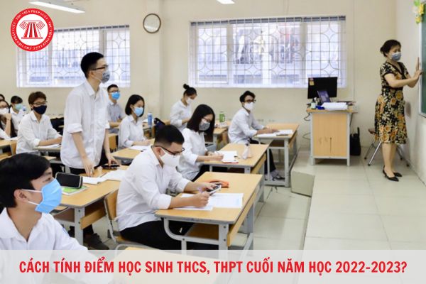 Cách tính điểm học sinh THCS, THPT cuối năm học 2022-2023? Khi nào cách tính điểm cho học sinh THCS, THPT được áp dụng thống nhất 01 văn bản?