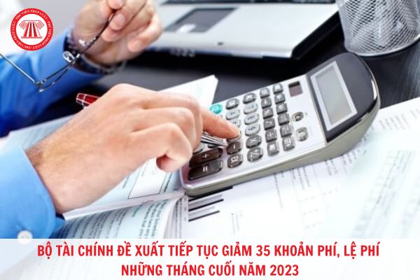 Bộ Tài Chính đề xuất tiếp tục giảm 35 khoản phí, lệ phí những tháng cuối năm 2023?