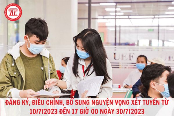 Thí sinh xét tuyển đại học tiến hành đăng ký, điều chỉnh, bổ sung nguyện vọng xét tuyển từ 10/7/2023 đến 17 giờ 00 ngày 30/7/2023?