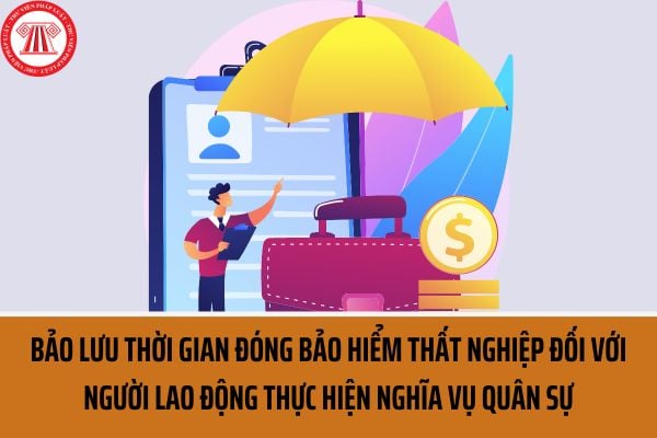 Có được bảo lưu thời gian đóng bảo hiểm thất nghiệp đối với người lao động đang hưởng trợ cấp thất nghiệp nhưng phải thực hiện nghĩa vụ quân sự không?