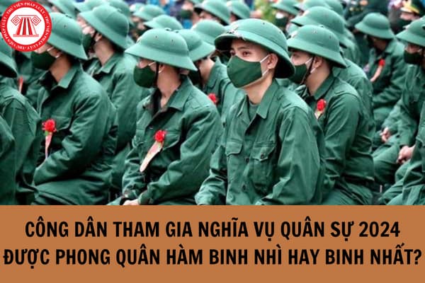 Công dân tham gia nghĩa vụ quân sự 2024 được phong quân hàm Binh nhì hay Binh Nhất? Điều kiện tham gia nghĩa vụ quân sự 2024?