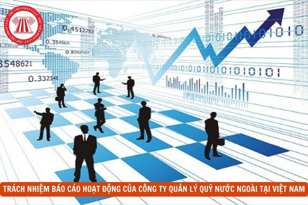 Công ty quản lý quỹ nước ngoài tại Việt Nam có trách nhiệm phải báo cáo hoạt động cho Ủy ban Chứng khoán Nhà nước không?