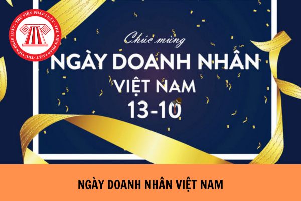 Ngày Doanh nhân Việt Nam là ngày nào trong năm? Ngày Doanh nhân Việt Nam là ngày gì? Có ý nghĩa gì?