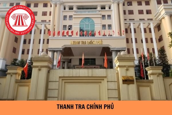 Thanh tra Chính phủ là cơ quan gì? Chức năng của Thanh tra Chính phủ là gì?