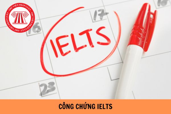 Phí công chứng Ielts là bao nhiêu? Thời gian công chứng Ielts là bao lâu?