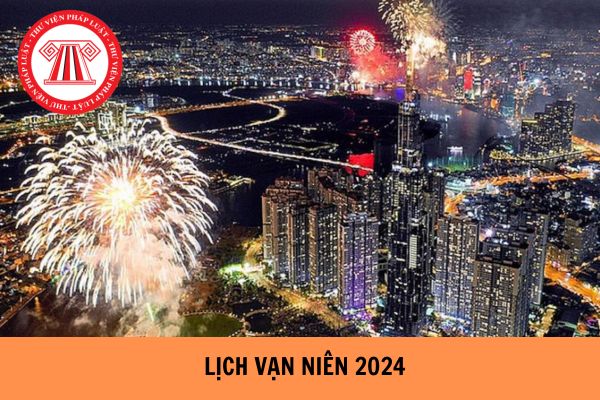 Lịch vạn niên 2024 chi tiết nhất? Tết âm lịch 2024 người lao động được nghỉ mấy ngày?