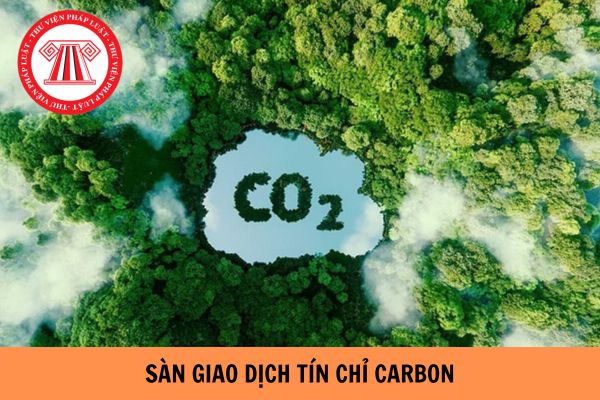 Sàn giao dịch tín chỉ carbon là gì? Việt Nam sẽ vận hành sàn giao dịch tín chỉ carbon vào năm nào?