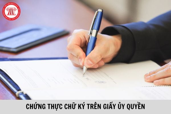 04 trường hợp được thực hiện chứng thực chữ ký trên Giấy ủy quyền? Chứng thực chữ ký trên Giấy ủy quyền phải đảm bảo điều kiện gì?