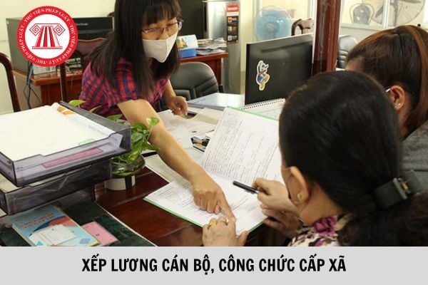 Cách xếp lương đối với cán bộ, công chức cấp xã từ 01/8/2023?