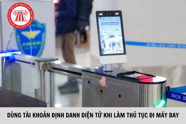 Chính thức được dùng tài khoản định danh điện tử VNeID mức độ 2 làm thủ tục đi máy bay?