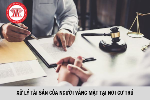 Xử lý tài sản của người vắng mặt tại nơi cư trú?