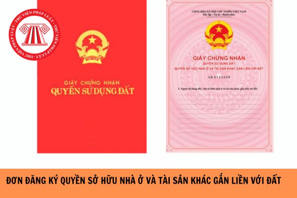 Mẫu đơn đăng ký quyền sở hữu nhà ở và tài sản khác gắn liền với đất mới nhất hiện nay?